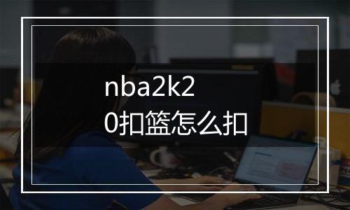 nba2k20扣篮怎么扣