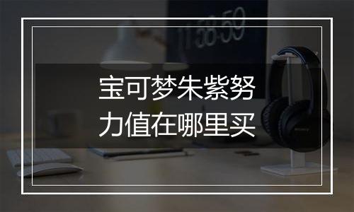 宝可梦朱紫努力值在哪里买