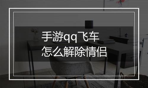 手游qq飞车怎么解除情侣