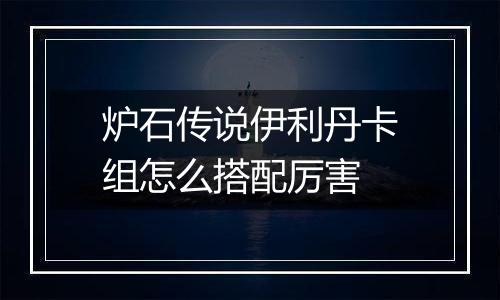 炉石传说伊利丹卡组怎么搭配厉害