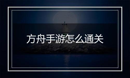 方舟手游怎么通关