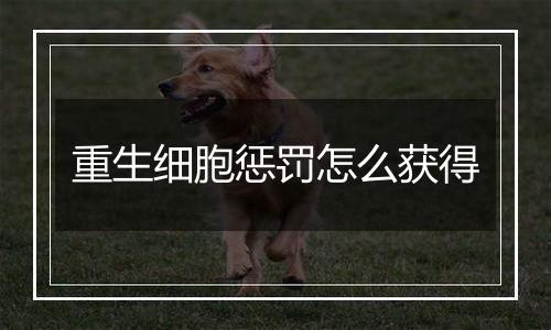 重生细胞惩罚怎么获得
