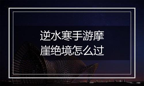 逆水寒手游摩崖绝境怎么过