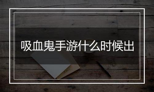 吸血鬼手游什么时候出