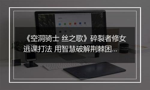 《空洞骑士 丝之歌》碎裂者修女逃课打法 用智慧破解荆棘困境