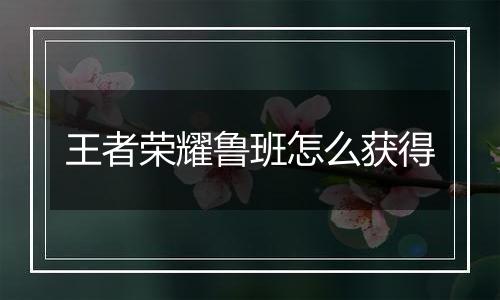 王者荣耀鲁班怎么获得