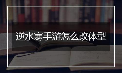 逆水寒手游怎么改体型