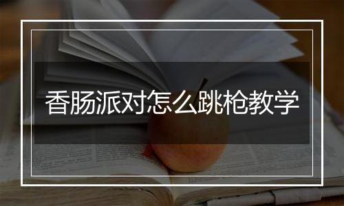 香肠派对怎么跳枪教学