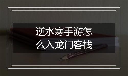 逆水寒手游怎么入龙门客栈