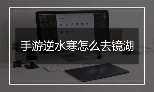 手游逆水寒怎么去镜湖