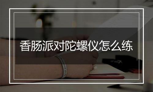 香肠派对陀螺仪怎么练