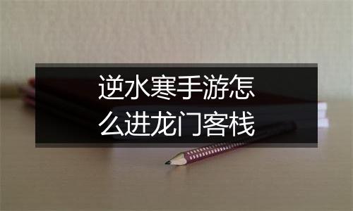 逆水寒手游怎么进龙门客栈