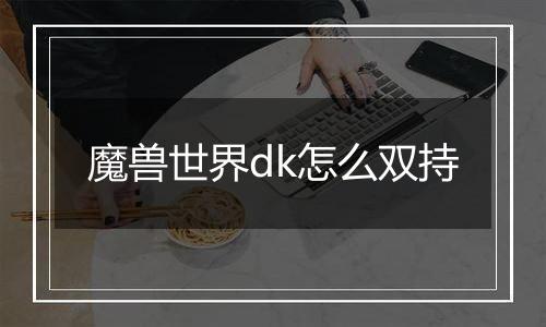 魔兽世界dk怎么双持