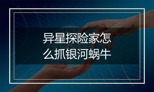 异星探险家怎么抓银河蜗牛