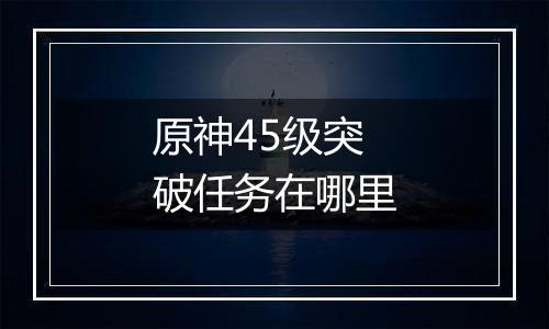 原神45级突破任务在哪里
