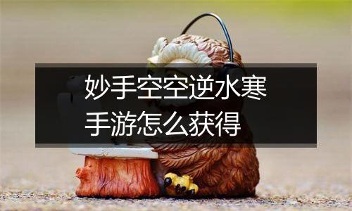 妙手空空逆水寒手游怎么获得