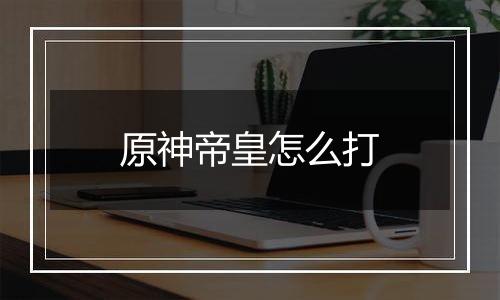 原神帝皇怎么打