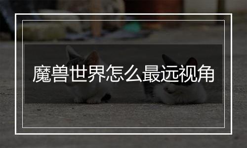 魔兽世界怎么最远视角