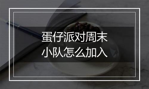 蛋仔派对周末小队怎么加入