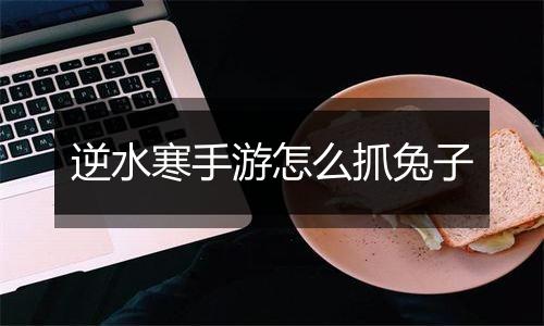 逆水寒手游怎么抓兔子