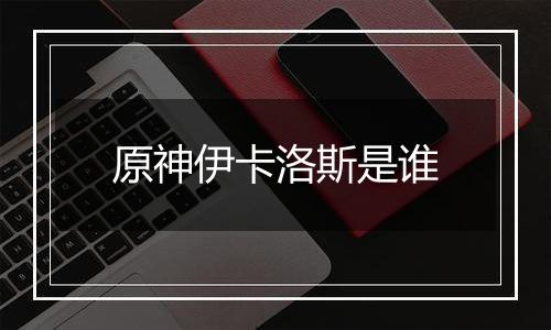 原神伊卡洛斯是谁