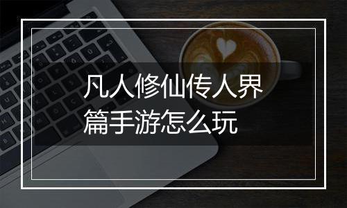 凡人修仙传人界篇手游怎么玩