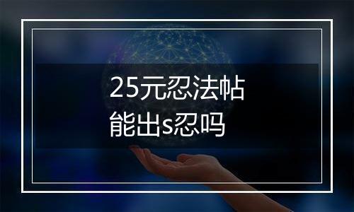 25元忍法帖能出s忍吗