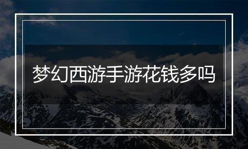 梦幻西游手游花钱多吗