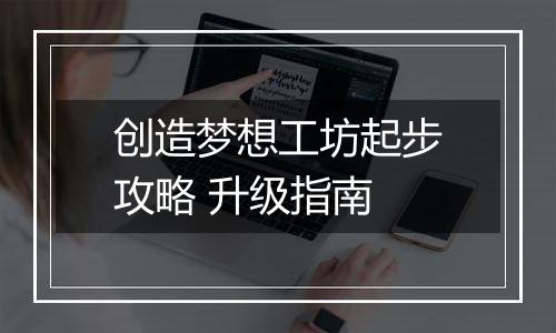 创造梦想工坊起步攻略 升级指南