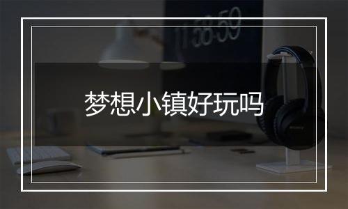 梦想小镇好玩吗