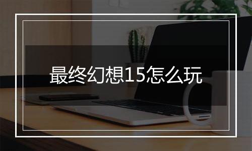 最终幻想15怎么玩