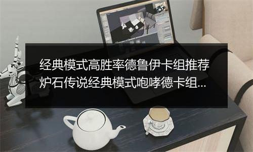 经典模式高胜率德鲁伊卡组推荐 炉石传说经典模式咆哮德卡组怎么组