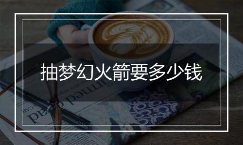 抽梦幻火箭要多少钱