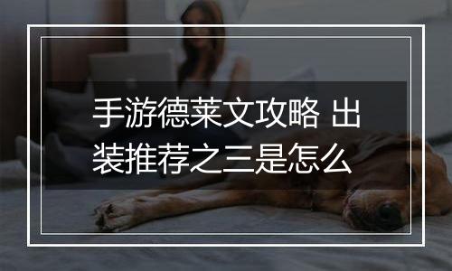 手游德莱文攻略 出装推荐之三是怎么