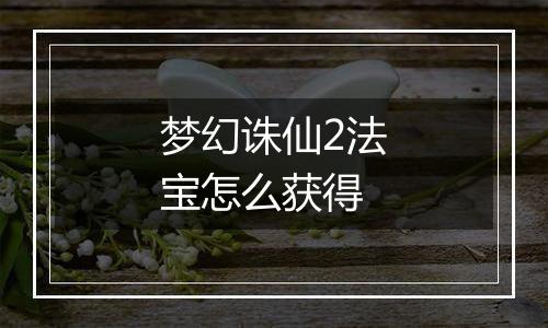 梦幻诛仙2法宝怎么获得