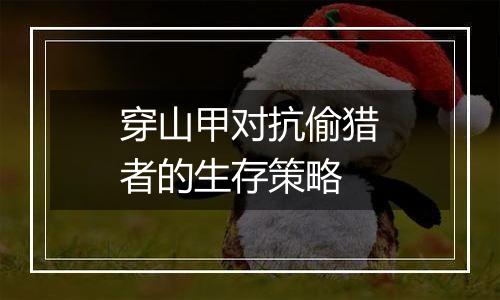 穿山甲对抗偷猎者的生存策略