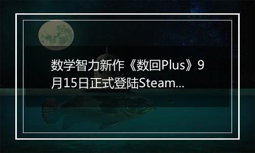 数学智力新作《数回Plus》9月15日正式登陆Steam商店