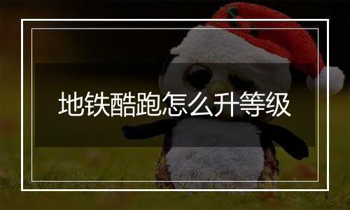 地铁酷跑怎么升等级