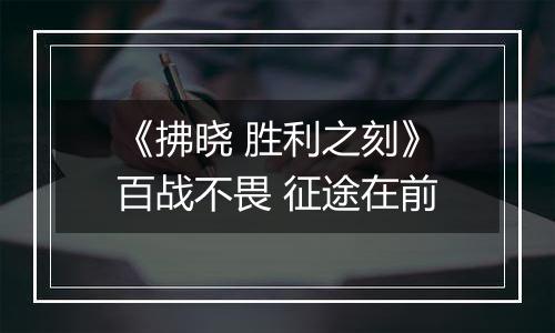 《拂晓 胜利之刻》百战不畏 征途在前