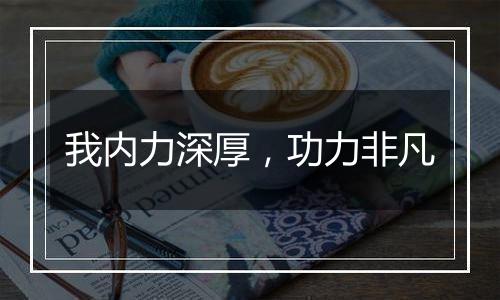 我内力深厚，功力非凡