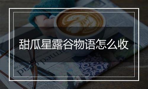 甜瓜星露谷物语怎么收