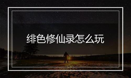 绯色修仙录怎么玩
