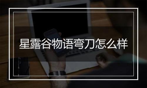 星露谷物语弯刀怎么样