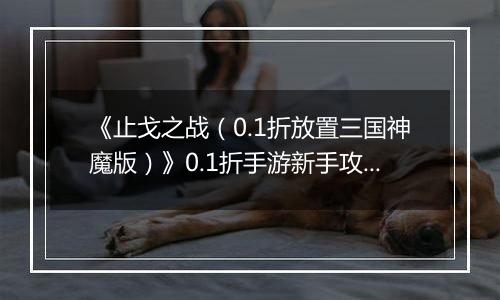 《止戈之战（0.1折放置三国神魔版）》0.1折手游新手攻略