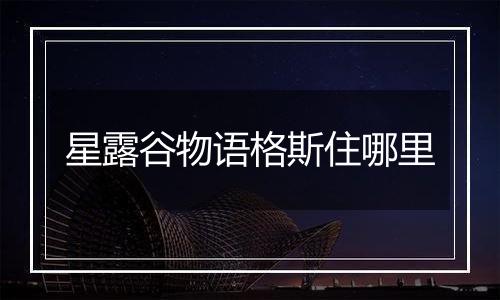星露谷物语格斯住哪里