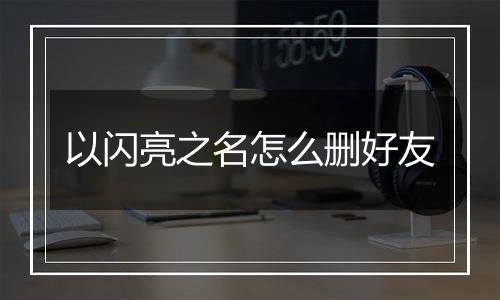 以闪亮之名怎么删好友