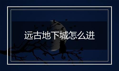 远古地下城怎么进
