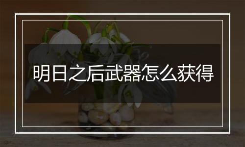 明日之后武器怎么获得