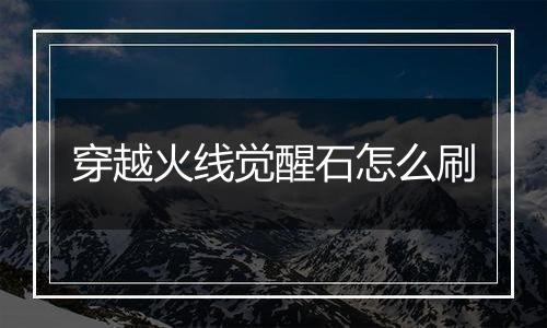 穿越火线觉醒石怎么刷