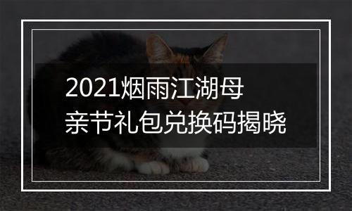 2021烟雨江湖母亲节礼包兑换码揭晓